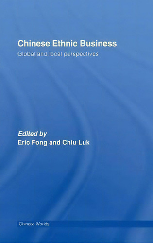 Chinese Ethnic Business: Global And Local Perspectives, De Eric Fong., Vol. 1. Editorial Taylor Francis Ltd, Tapa Dura En Inglés