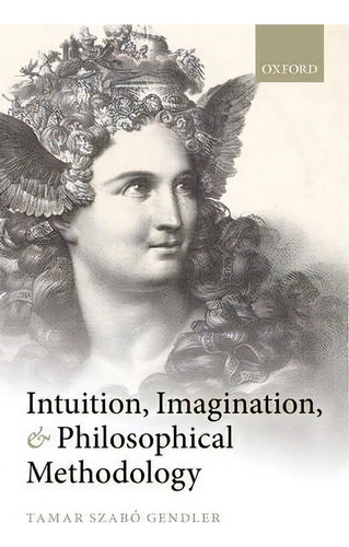 Intuition, Imagination, And Philosophical Methodology, De Tamar Szabo Gendler., Vol. 1. Editorial Oxford University Press, Tapa Blanda En Inglés