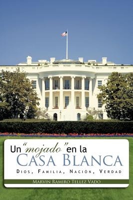 Libro Un Mojado En La Casa Blanca: Dios, Familia, Nacion,...