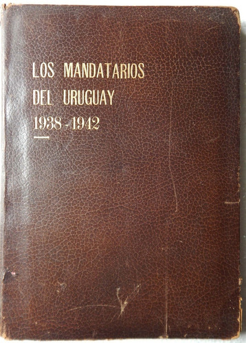 Los Mandatarios Del Uruguay 1938 - 1942 Historia Monográfica