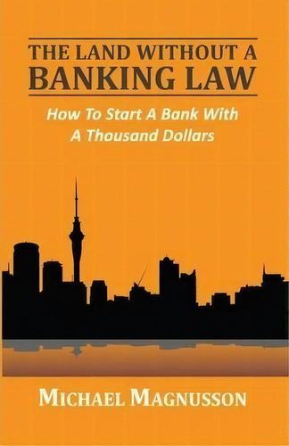 The Land Without A Banking Law : How To Start A Bank With A, De Michael Magnusson. Editorial Opus Operis En Inglés