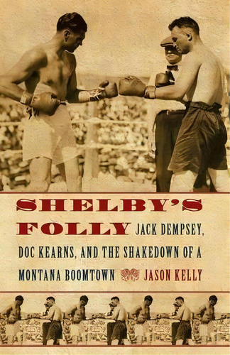 Shelby's Folly : Jack Dempsey, Doc Kearns, And The Shakedown Of A Montana Boomtown, De Jason Kelly. Editorial University Of Nebraska Press, Tapa Blanda En Inglés