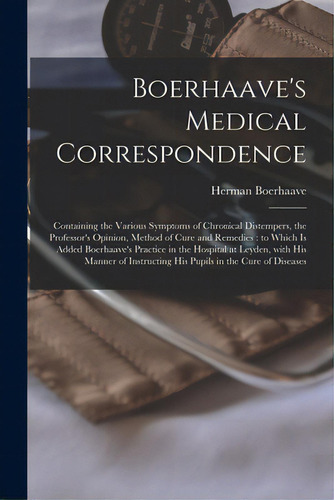 Boerhaave's Medical Correspondence: Containing The Various Symptoms Of Chronical Distempers, The ..., De Boerhaave, Herman 1668-1738. Editorial Legare Street Pr, Tapa Blanda En Inglés