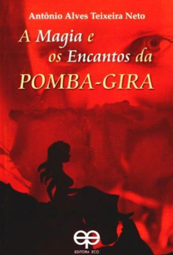 A Magia E Os Encantos Da Pomba-gira, De Teixeira Neto, Antonio Alves. Editora Eco **, Capa Mole Em Português