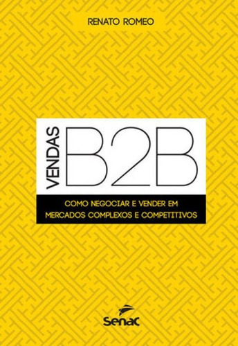 Vendas B2b: Como Negociar E Vender Em Mercados Complexos E Competitivos, De Romeo, Renato., Vol. 1. Editorial Senac - Sp, Capa Mole, Edição 2017-06-27 00:00:00 Em Português