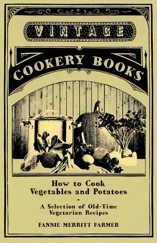 How To Cook Vegetables And Potatoes - A Selection Of Old-time Vegetarian Recipes, De Fannie Merritt Farmer. Editorial Read Books, Tapa Blanda En Inglés