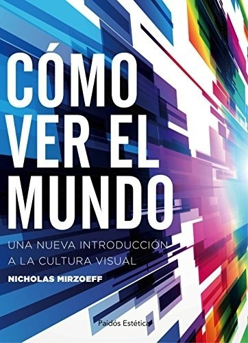 Cómo Ver El Mundo: Una Nueva Introducción A La Cultura Visua