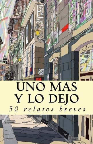 Uno Más Y Lo Dejo: 50 Relatos Breves