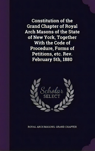 Constitution Of The Grand Chapter Of Royal Arch Masons Of The State Of New York, Together With Th..., De Royal Arch Masons Grand Chapter. Editorial Palala Press, Tapa Dura En Inglés