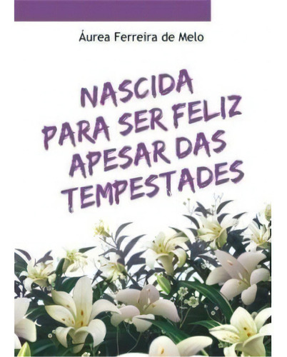 Nascida Para Ser Feliz Apesar Das Tempestades, De Áurea Ferreira De Melo. Editora Premius, Capa Mole Em Português