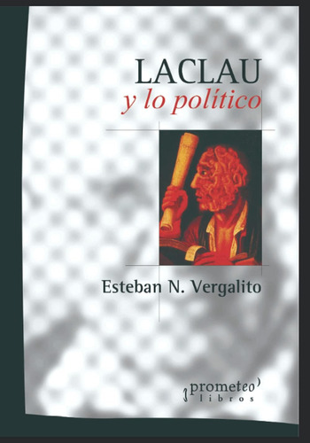 Libro: Laclau Y Lo Político: Un Viaje A Lo Más Profundo Del 