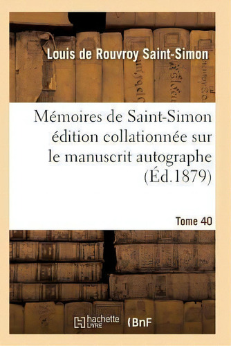 Memoires De Saint-simon Edition Collationnee Sur Le Manuscrit Autographe Tome 40, De Saint-simon-l. Editorial Hachette Livre - Bnf, Tapa Blanda En Francés