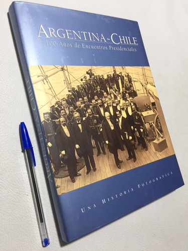 Argentina - Chile. 100 Años De Encuentros Presidenciales