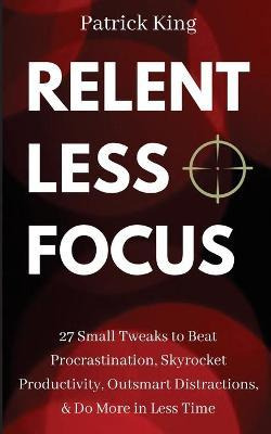 Libro Relentless Focus : 27 Small Tweaks To Beat Procrast...