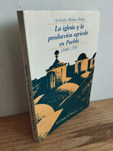 La Iglesia Y La Producción Agricola En Puebla. 1540-1795