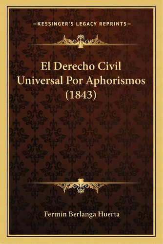 El Derecho Civil Universal Por Aphorismos (1843), De Fermin Berlanga Huerta. Editorial Kessinger Publishing, Tapa Blanda En Español