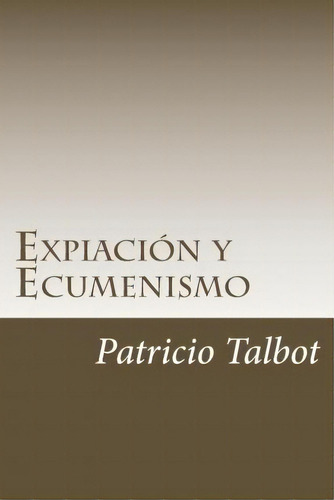 Expiacion Y Ecumenismo, De Patricio Talbot. Editorial Createspace Independent Publishing Platform, Tapa Blanda En Español