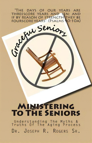 Ministering To The Seniors: Understanding The Myths & Truths Of Aging, De Rogers Sr, Joseph R.. Editorial Createspace, Tapa Blanda En Inglés