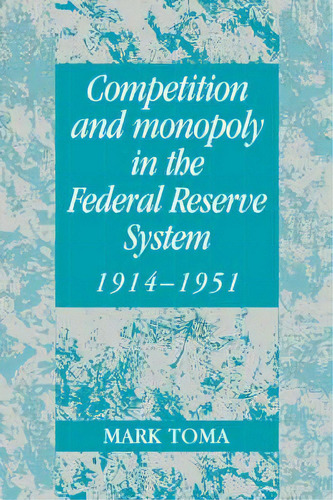 Studies In Macroeconomic History: Competition And Monopoly In The Federal Reserve System, 1914-19..., De Mark Toma. Editorial Cambridge University Press, Tapa Blanda En Inglés