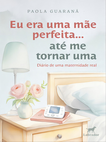 Eu Era Uma Mãe Perfeita... Até Me Tornar Uma, De Guaraná, Paola. Editorial Labrador, Capa Mole Em Português