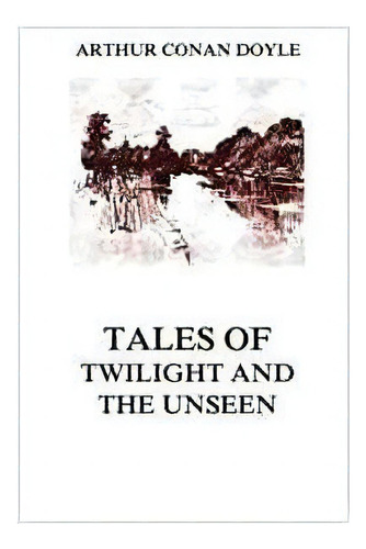 Tales Of Twilight And The Unseen: Stories Of Mysterious And Supernatural Things - 1ªed.(2016), De Arthur Conan Doyle. Editora Alma Classics, Capa Mole, Edição 1 Em Inglês, 2016