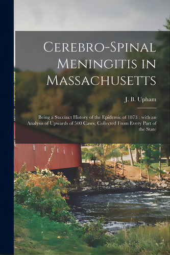 Cerebro-spinal Meningitis In Massachusetts: Being A Succinct History Of The Epidemic Of 1873: Wit..., De Upham, J. B. (jabez Baxter) 1820-1902. Editorial Legare Street Pr, Tapa Blanda En Inglés