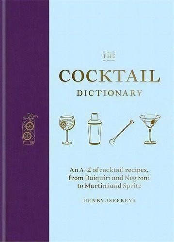 The Cocktail Dictionary : An A-z Of Cocktail Recipes, From Daiquiri And Negroni To Martini And Sp..., De Henry Jeffreys. Editorial Octopus Publishing Group, Tapa Dura En Inglés