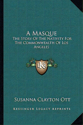 A Masque: The Story Of The Nativity For The Commonwealth Of Los Angeles, De Ott, Susanna Clayton. Editorial Kessinger Pub Llc, Tapa Blanda En Inglés