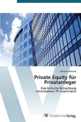 Private Equity Fur Privatanleger: Eine Kritische Betrachtung Verschiedener Pe-investments, De Hendrik Wilhelm., Vol. 1. Editorial Av Akademikerverlag, Tapa Blanda En Alemán