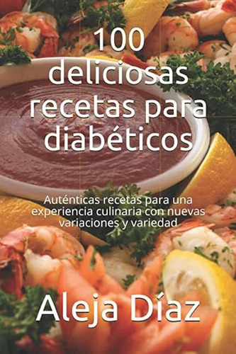 100 deliciosas recetas para diabéticos: Auténticas recetas para una  experiencia culinaria con nuevas variaciones y variedad, de Aleja Díaz. |  MercadoLibre