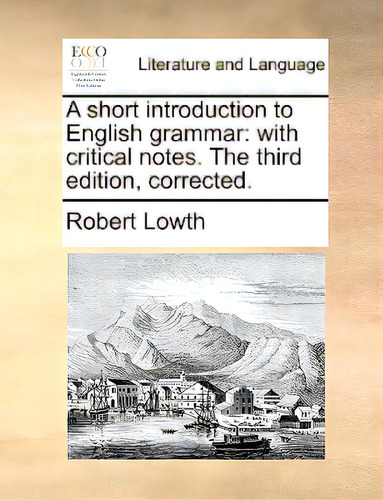 A Short Introduction To English Grammar: With Critical Notes. The Third Edition, Corrected., De Lowth, Robert. Editorial Gale Ecco Print Ed, Tapa Blanda En Inglés