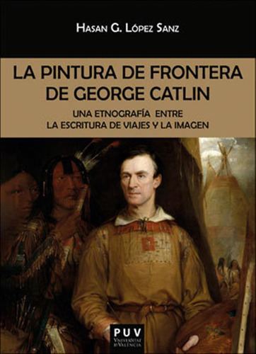 La Pintura De Frontera De George Catlin - Lopez Sanz, Hasan