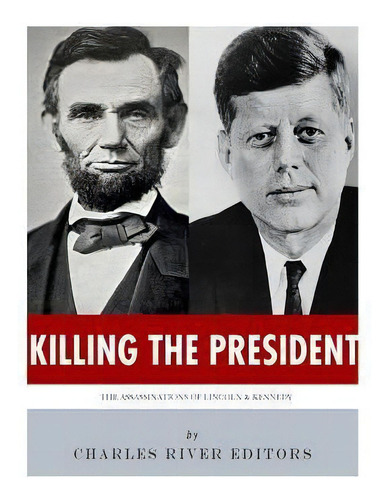 Killing The President : The Assassinations Of Abraham Lincoln And John F. Kennedy, De Charles River Editors. Editorial Createspace Independent Publishing Platform, Tapa Blanda En Inglés
