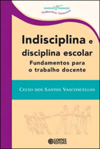 Indisciplina E Disciplina Escolar: Fundamentos Para O Trabalho Docente, De Vasconcellos, Celso Dos Santos. Editora Cortez, Capa Mole Em Português
