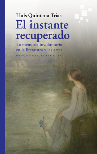 El instante recuperado: La memoria involuntaria en la literatura y las artes, de Quintana Trias, Lluís. Serie Fragmentos, vol. 73. Fragmenta Editorial, tapa blanda en español, 2021