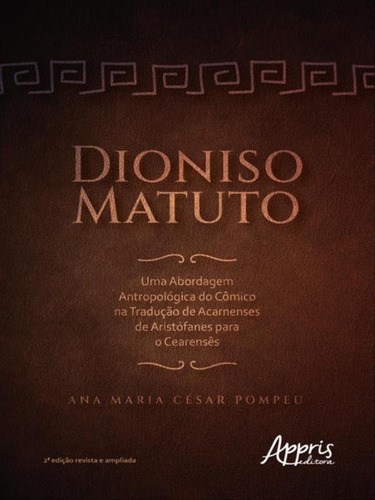 Dioniso Matuto: Uma Abordagem Antropológica Do Cômico Na Tradução De Acarnenses De Aristófanes Para O Cearensês, De César Pompeu, Ana Maria. Editora Appris, Capa Mole Em Português