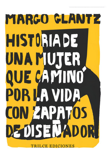 Historia de una mujer que caminó por la vida con zapatos de diseñador, de Glantz, Margo. Editorial Trilce Ediciones, tapa blanda en español, 2022