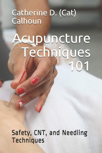 Acupuncture Techniques 101: Safety, Cnt, And Needling Techniques (chinese Medicine Basics), De Calhoun L.ac., Catherine D. (cat)., Vol. 1. Editorial Independently Published, Tapa Dura En Inglés