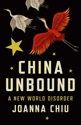 China Unbound : A New World Disorder - Joanna Chiu