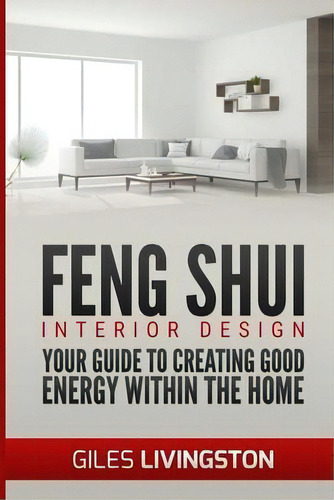 Feng Shui Interior Design : A Guide To Creating Good Energy Within Your Home, De Giles Livingston. Editorial Createspace Independent Publishing Platform, Tapa Blanda En Inglés