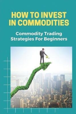 Libro How To Invest In Commodities : Commodity Trading St...