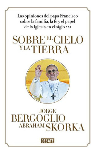 Sobre El Cielo Y La Tierra: Las Opiniones Del Papa Francisco