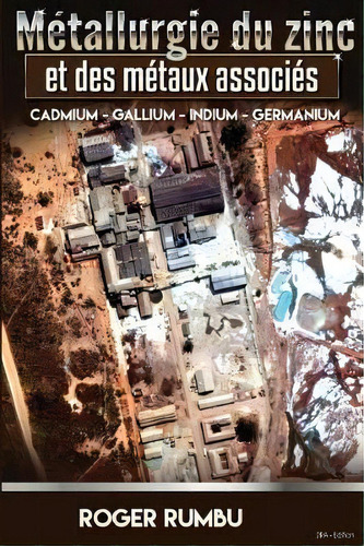 Metallurgie Du Zinc Et Des Metaux Associes - 2eme Edition : Cadmium - Gallium - Indium - Germanium, De Roger Rumbu. Editorial Createspace Independent Publishing Platform, Tapa Blanda En Francés