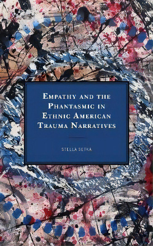 Empathy And The Phantasmic In Ethnic American Trauma Narratives, De Stella Setka. Editorial Lexington Books, Tapa Dura En Inglés