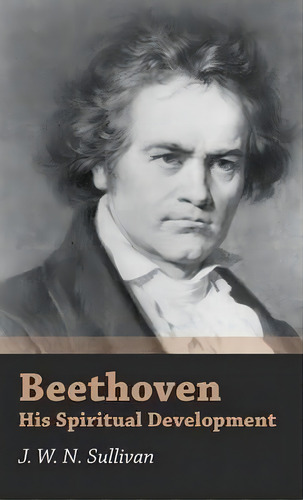 Beethoven - His Spiritual Development, De J. W. N. Sullivan. Editorial Read Books, Tapa Dura En Inglés