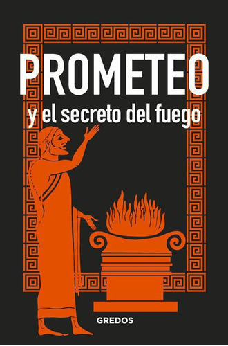 Prometeo y el secreto del fuego, de Souvirón Guijo, Bernardo. Editorial GREDOS, tapa dura en español