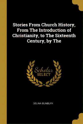 Stories From Church History, From The Introduction Of Christianity, To The Sixteenth Century, By The, De Bunbury, Selina. Editorial Wentworth Pr, Tapa Blanda En Inglés