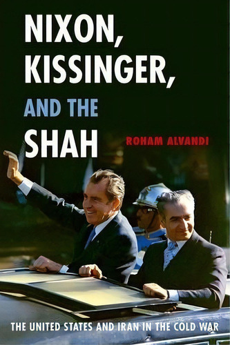 Nixon, Kissinger, And The Shah : The United States And Iran In The Cold War, De Roham Alvandi. Editorial Oxford University Press Inc, Tapa Dura En Inglés