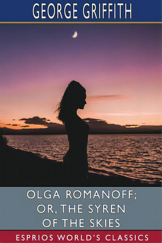 Olga Romanoff; Or, The Syren Of The Skies (esprios Classics), De Griffith, George. Editorial Blurb Inc, Tapa Blanda En Inglés