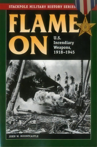 Flame On : U.s. Incendiary Weapons, 1918-1945, De John W. Mountcastle. Editorial Stackpole Books, Tapa Blanda En Inglés